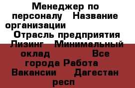 Менеджер по персоналу › Название организации ­ Fusion Service › Отрасль предприятия ­ Лизинг › Минимальный оклад ­ 20 000 - Все города Работа » Вакансии   . Дагестан респ.